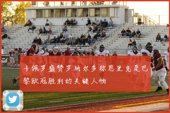 卡佩罗盛赞罗纳尔多称恩里克是巴黎欧冠胜利的关键人物