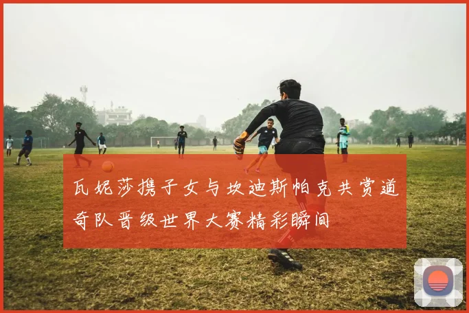 瓦妮莎携子女与坎迪斯帕克共赏道奇队晋级世界大赛精彩瞬间