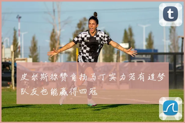 皮尔斯称赞肯扬马丁实力若有追梦队友也能赢得四冠