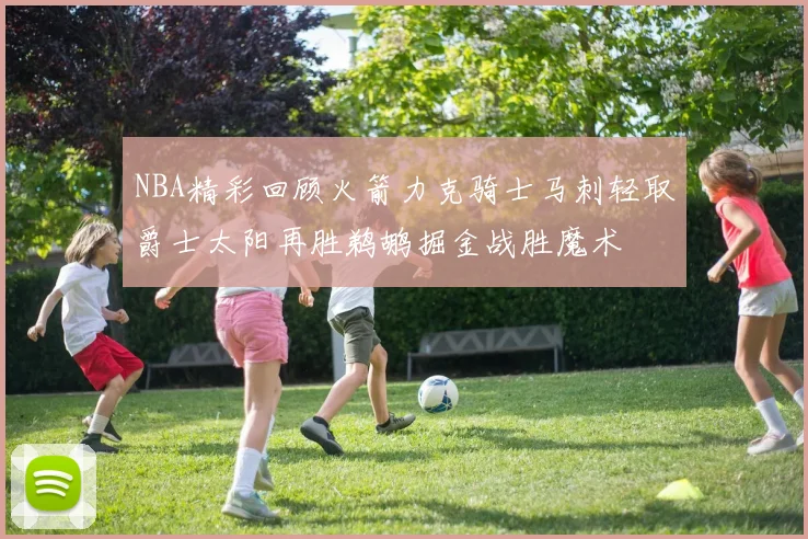 NBA精彩回顾火箭力克骑士马刺轻取爵士太阳再胜鹈鹕掘金战胜魔术