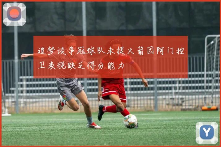 追梦谈争冠球队未提火箭因阿门控卫表现缺乏得分能力