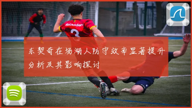 东契奇在场湖人防守效率显著提升分析及其影响探讨