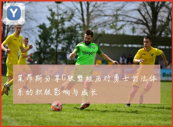 莱昂斯分享G联盟经历对勇士打法体系的积极影响与成长