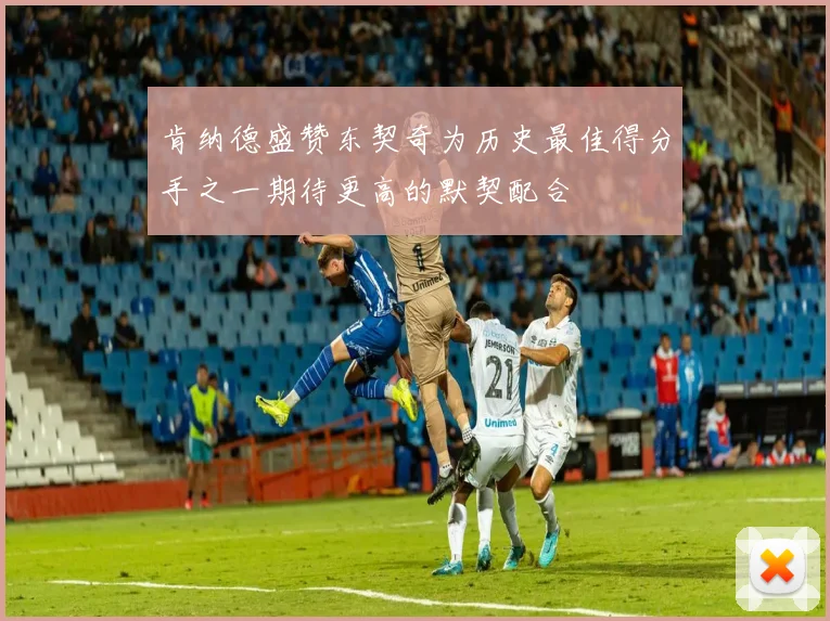 肯纳德盛赞东契奇为历史最佳得分手之一期待更高的默契配合