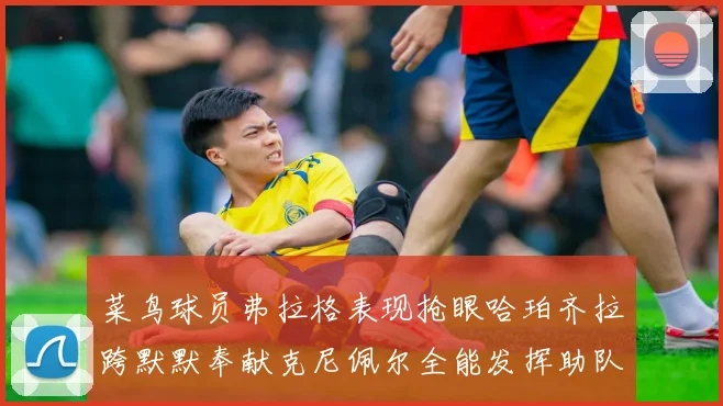 菜鸟球员弗拉格表现抢眼哈珀齐拉跨默默奉献克尼佩尔全能发挥助队取胜