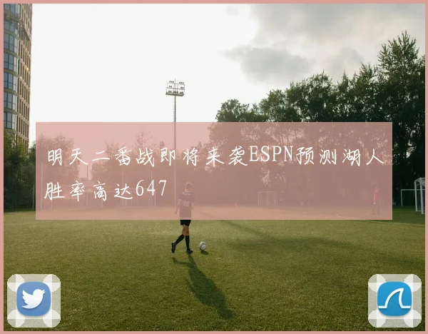 明天二番战即将来袭ESPN预测湖人胜率高达647