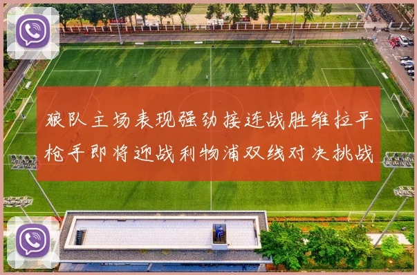 狼队主场表现强劲接连战胜维拉平枪手即将迎战利物浦双线对决挑战升级
