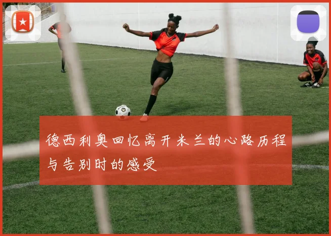 德西利奥回忆离开米兰的心路历程与告别时的感受