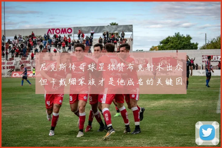 尼克斯传奇球星称赞布克射术出众但卡戴珊家族才是他成名的关键因素