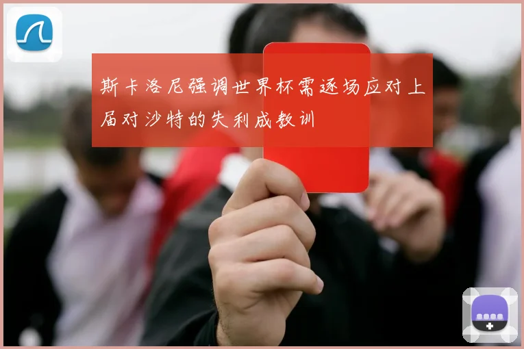 斯卡洛尼强调世界杯需逐场应对上届对沙特的失利成教训