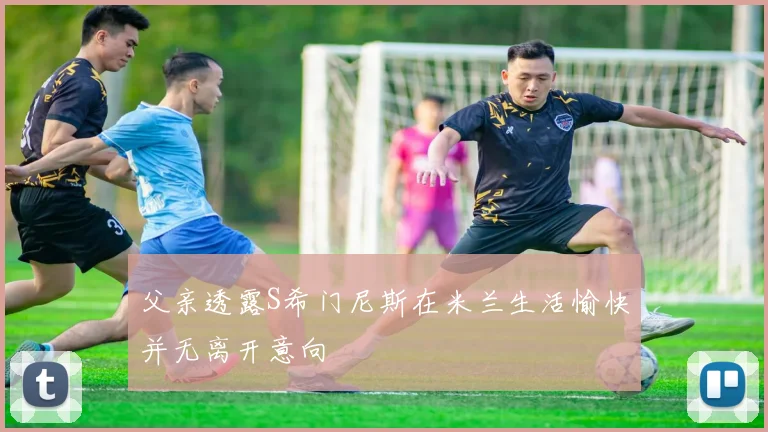 父亲透露S希门尼斯在米兰生活愉快并无离开意向