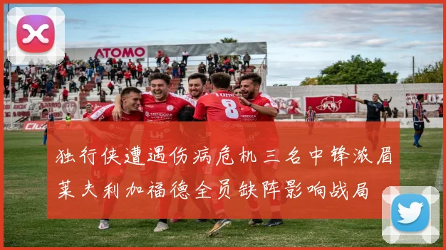 独行侠遭遇伤病危机三名中锋浓眉莱夫利加福德全员缺阵影响战局