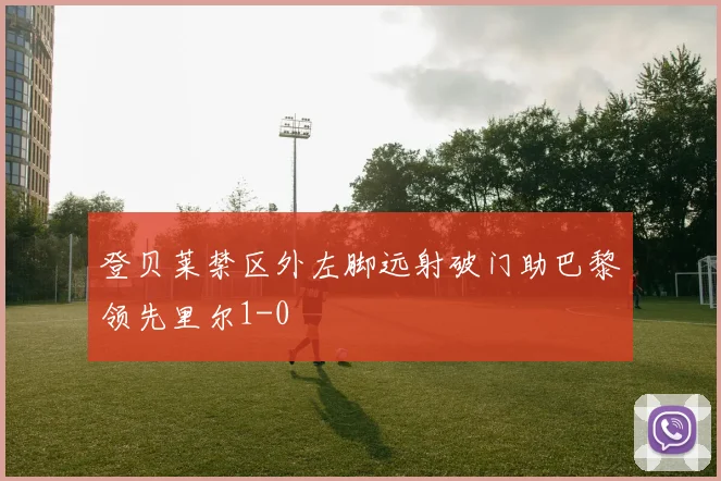 登贝莱禁区外左脚远射破门助巴黎领先里尔1-0