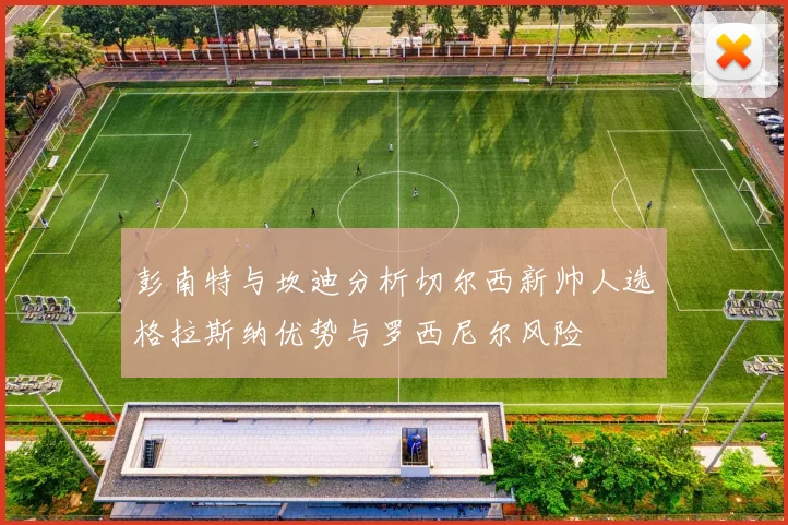 彭南特与坎迪分析切尔西新帅人选格拉斯纳优势与罗西尼尔风险